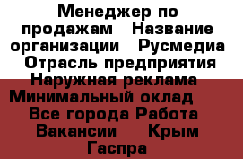 Менеджер по продажам › Название организации ­ Русмедиа › Отрасль предприятия ­ Наружная реклама › Минимальный оклад ­ 1 - Все города Работа » Вакансии   . Крым,Гаспра